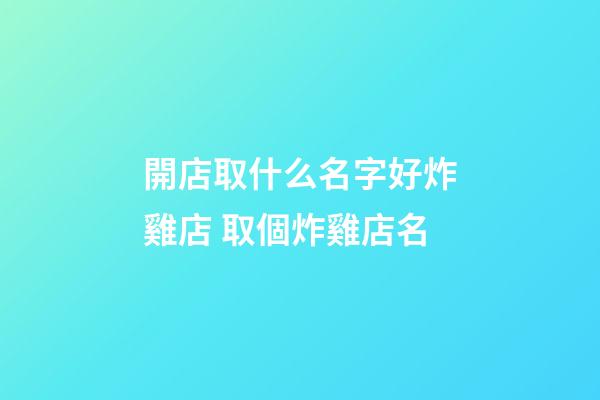 開店取什么名字好炸雞店 取個炸雞店名-第1張-店鋪起名-玄機(jī)派
